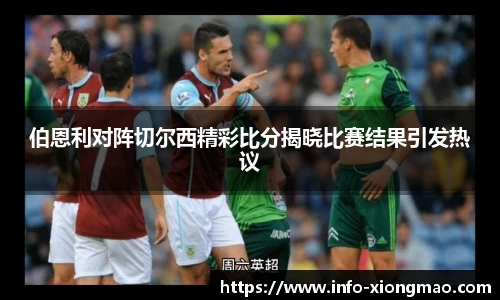 伯恩利对阵切尔西精彩比分揭晓比赛结果引发热议