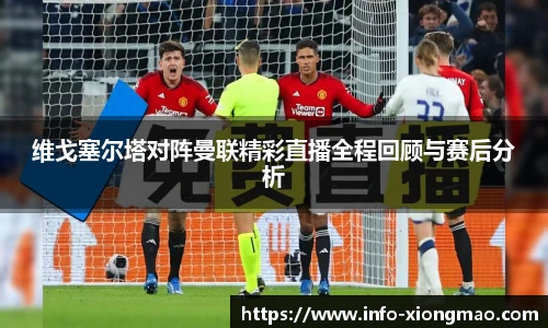 维戈塞尔塔对阵曼联精彩直播全程回顾与赛后分析