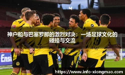 神户船与巴塞罗那的激烈对决：一场足球文化的碰撞与交流