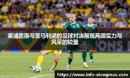 塞浦路斯与圣马利诺的足球对决展现两国实力与风采的较量