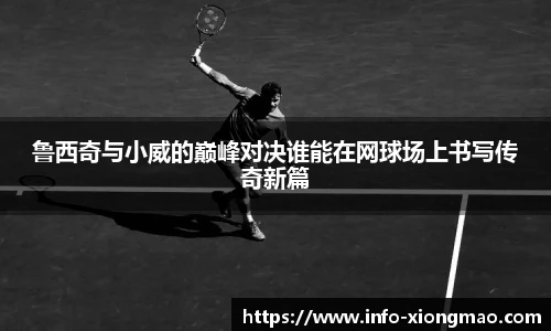 鲁西奇与小威的巅峰对决谁能在网球场上书写传奇新篇